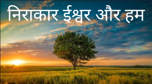 निराकार ईश्वर और हम ।