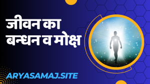 जीवन का बन्धन व मोक्ष जीवन का बन्धन व मोक्ष