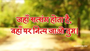 जहाँ सत्संग होता है, वहाँ पर नित्य जाओ तुम।