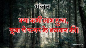 क्या कभी लाभ हुआ, पूजा से पत्थर के भगवान की।