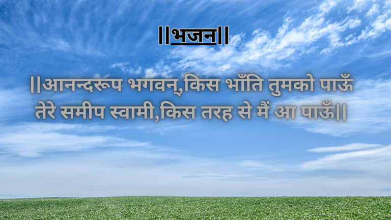 “आनन्दरूप भगवन्  किस भाँति तुमको पाऊँ”एक उत्तम भजन