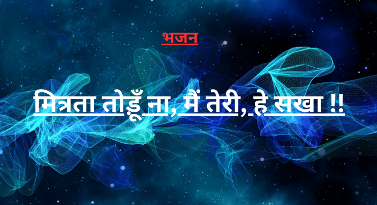 “मित्रता तोड़ूँ ना, मैं तेरी, हे सखा !!”ईश्वर को समर्पित भजन