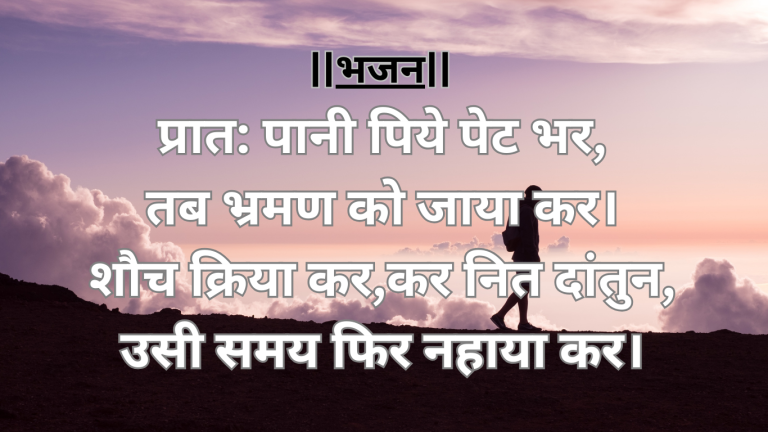 “प्रात: पानी पिये पेट भर,तब भ्रमण को जाया कर”दिनचर्या को समर्पित एक भजन