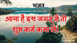 आया है इस जगत् में तो, शुभ कर्म कमा ले। आया है इस जगत् में तो, शुभ कर्म कमा ले।