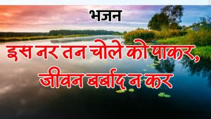 इस नर तन चोले को पाकर, जीवन बर्बाद न कर