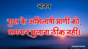 सुख के अभिलाषी प्राणी को, भगवान् भुलाना ठीक नहीं।