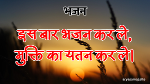 इस बार भजन कर ले, मुक्ति का यतन कर ले।