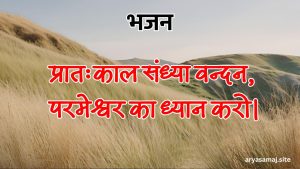 प्रातःकाल संध्या वन्दन, परमेश्वर का ध्यान करो।