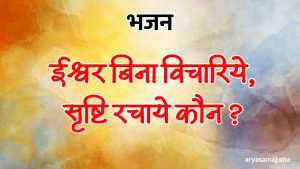 ईश्वर बिना विचारिये, सृष्टि रचाये कौन ?