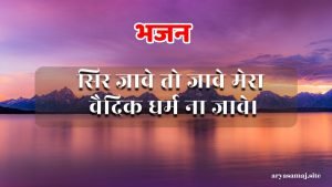 सिर जावे तो जावे मेरा वैदिक धर्म ना जावे।