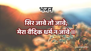 सिर जावे तो जावे,मेरा वैदिक धर्म न जावे ।।