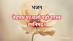 वेदपथ पर चलो पढ़ो शास्त्र उपनिषद ।