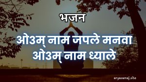 ओ३म् नाम जपले मनवा ओ३म् नाम ध्याले