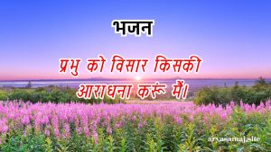 प्रभु को विसार किसकी आराधना करूं मैं।