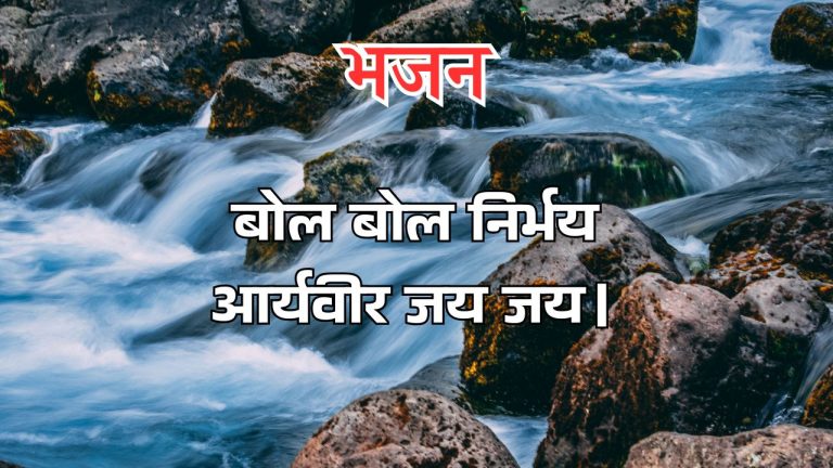 बोल बोल निर्भय आर्यवीर जय जय।