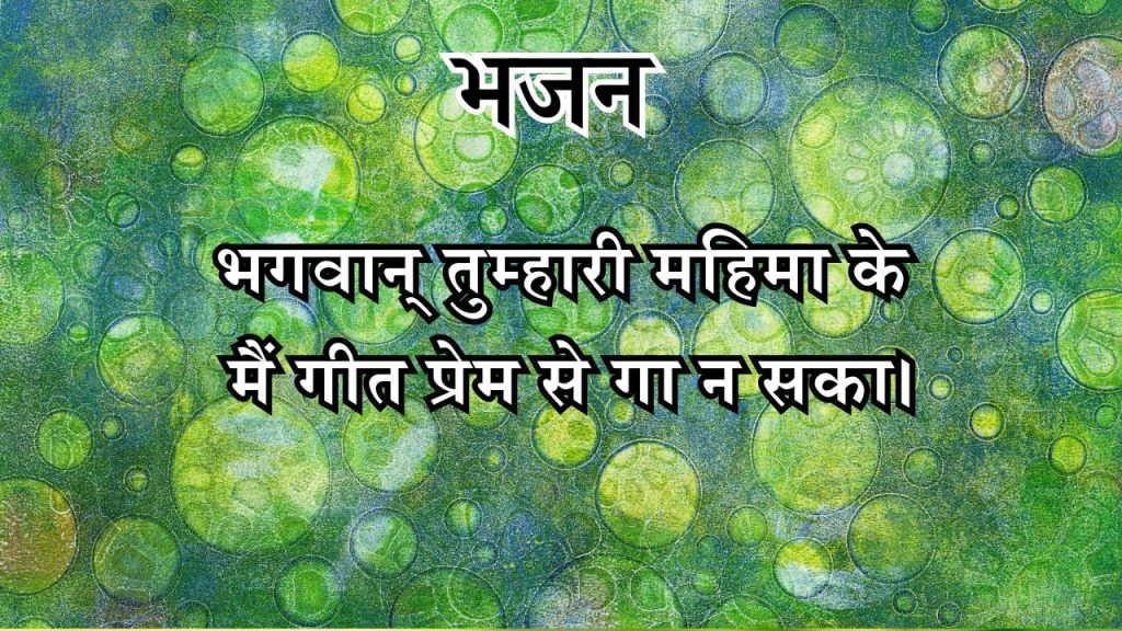 भगवान् तुम्हारी महिमा के मैं गीत प्रेम से गा न सका।