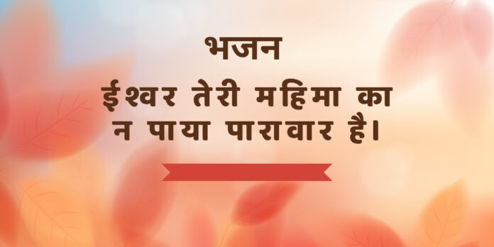 ईश्वर तेरी महिमा का न पाया पारावार है। ईश्वर तेरी महिमा का न पाया पारावार है।