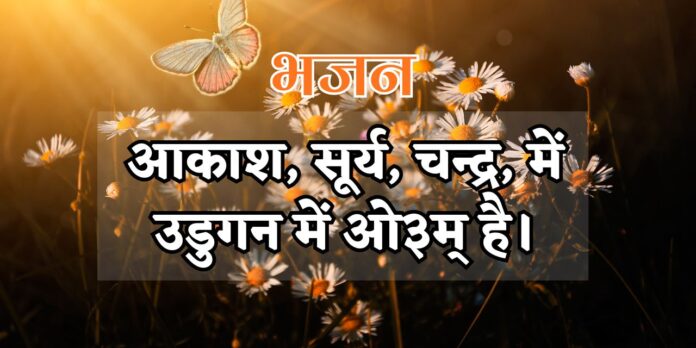 आकाश, सूर्य, चन्द्र, में उडुगन में ओ३म् है। आकाश, सूर्य, चन्द्र, में उडुगन में ओ३म् है।
