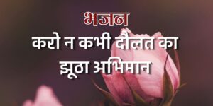 करो न कभी दौलत का झूठा अभिमान