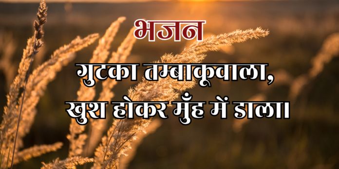 गुटका तम्बाकूवाला, खुश होकर मुँह में डाला। गुटका तम्बाकूवाला, खुश होकर मुँह में डाला।