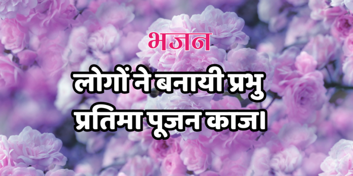 लोगों ने बनायी प्रभु प्रतिमा पूजन काज