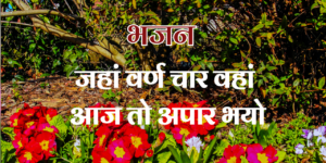 जहां वर्ण चार वहां आज तो अपार भयो