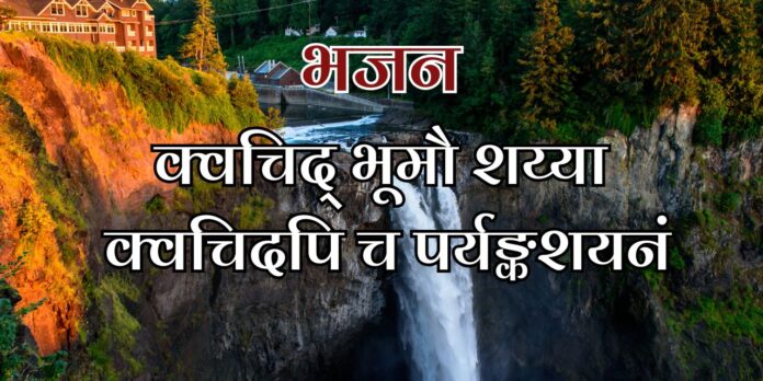 क्वचिद् भूमौ शय्या क्वचिदपि च पर्यङ्कशयनं