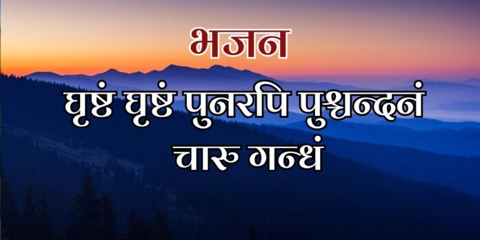 घृष्टं घृष्टं पुनरपि पुश्चन्दनं चारु गन्धं