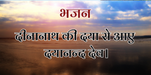 दीनानाथ की दया से आए दयानन्द देव।