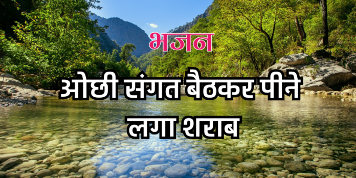 ओछी संगत बैठकर पीने लगा शराब